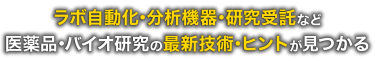 ラボ自動化・分析機器・研究受託など医薬品・バイオ研究の最新技術・ヒントが見つかる