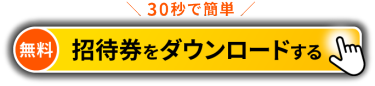 30秒で簡単【無料】招待券を申込む